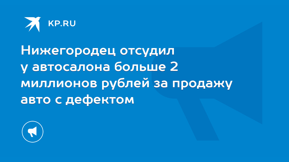 Нижегородец отсудил у автосалона больше 2 миллионов рублей за продажу авто  с дефектом - KP.RU