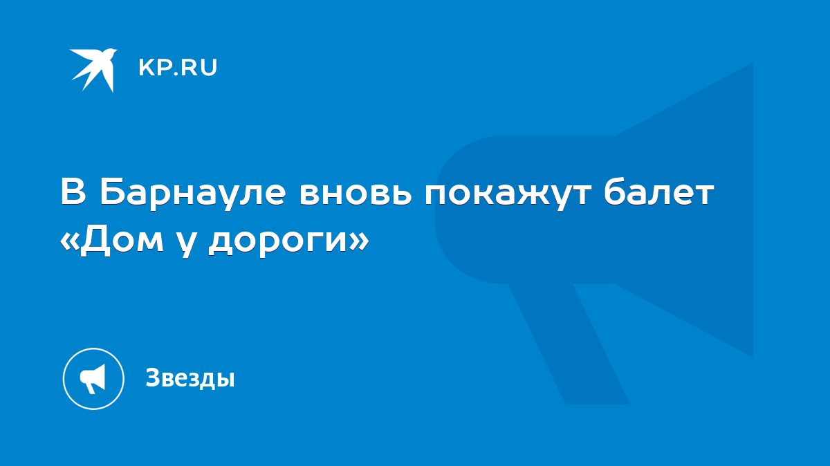 В Барнауле вновь покажут балет «Дом у дороги» - KP.RU