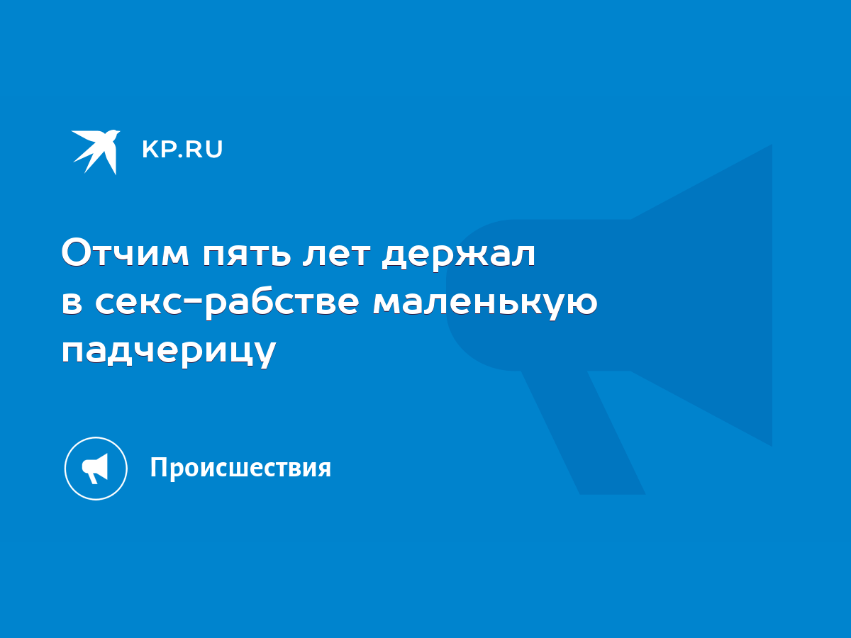 Отчим пять лет держал в секс-рабстве маленькую падчерицу - KP.RU