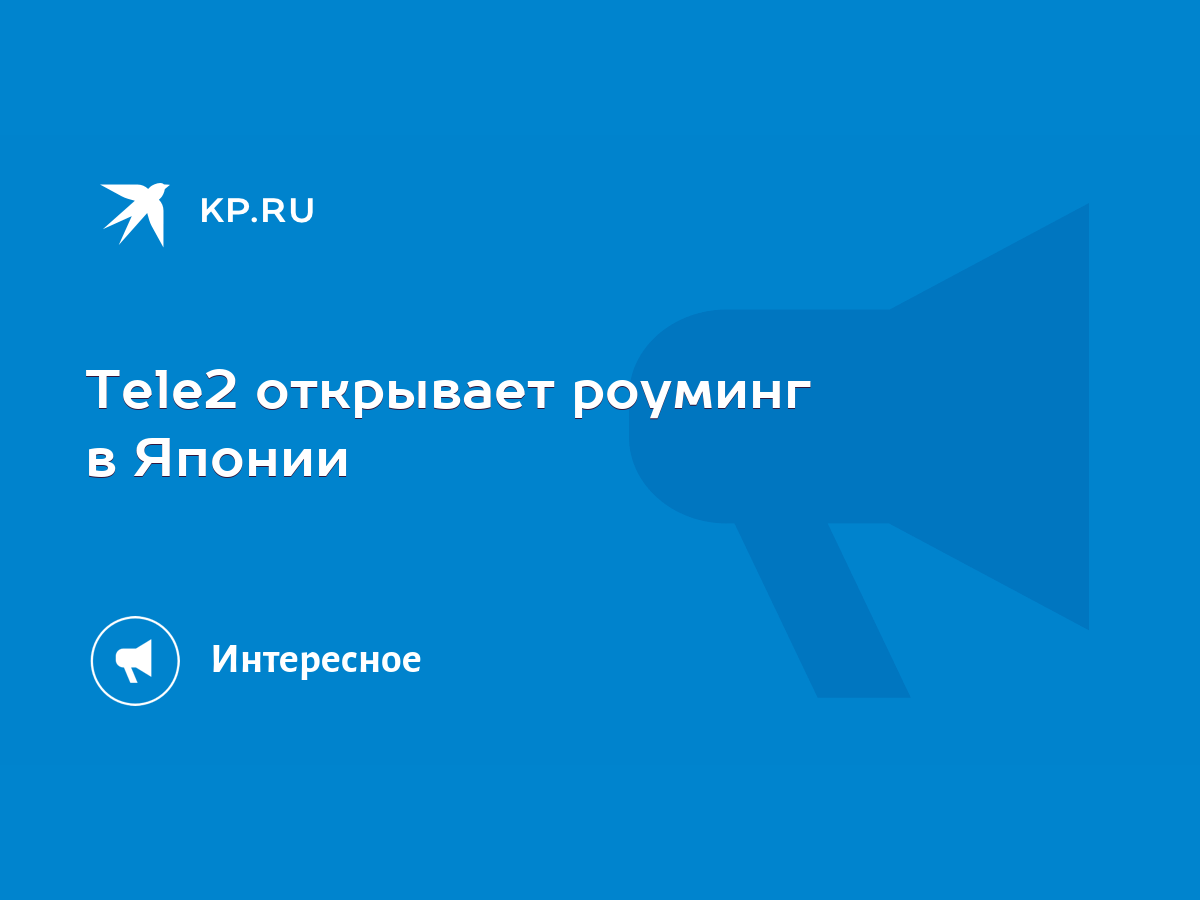 Tele2 открывает роуминг в Японии - KP.RU