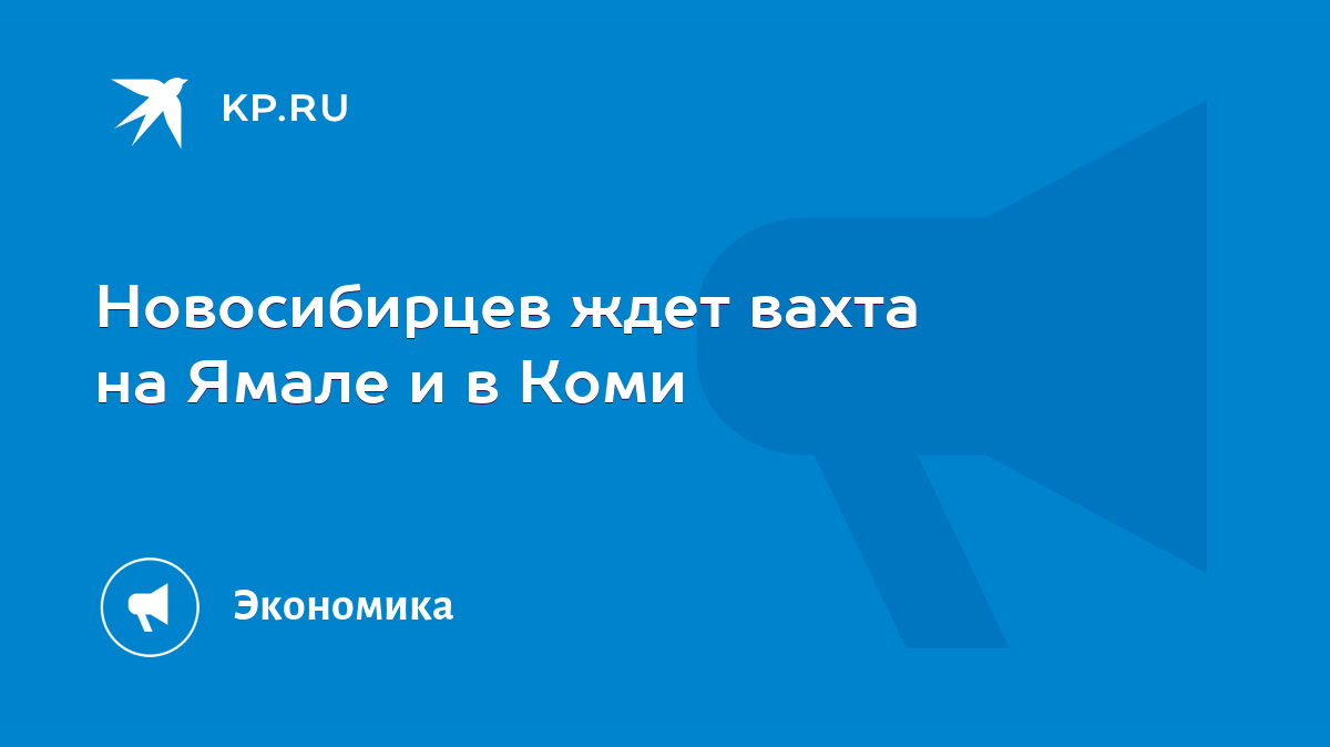 Новосибирцев ждет вахта на Ямале и в Коми - KP.RU