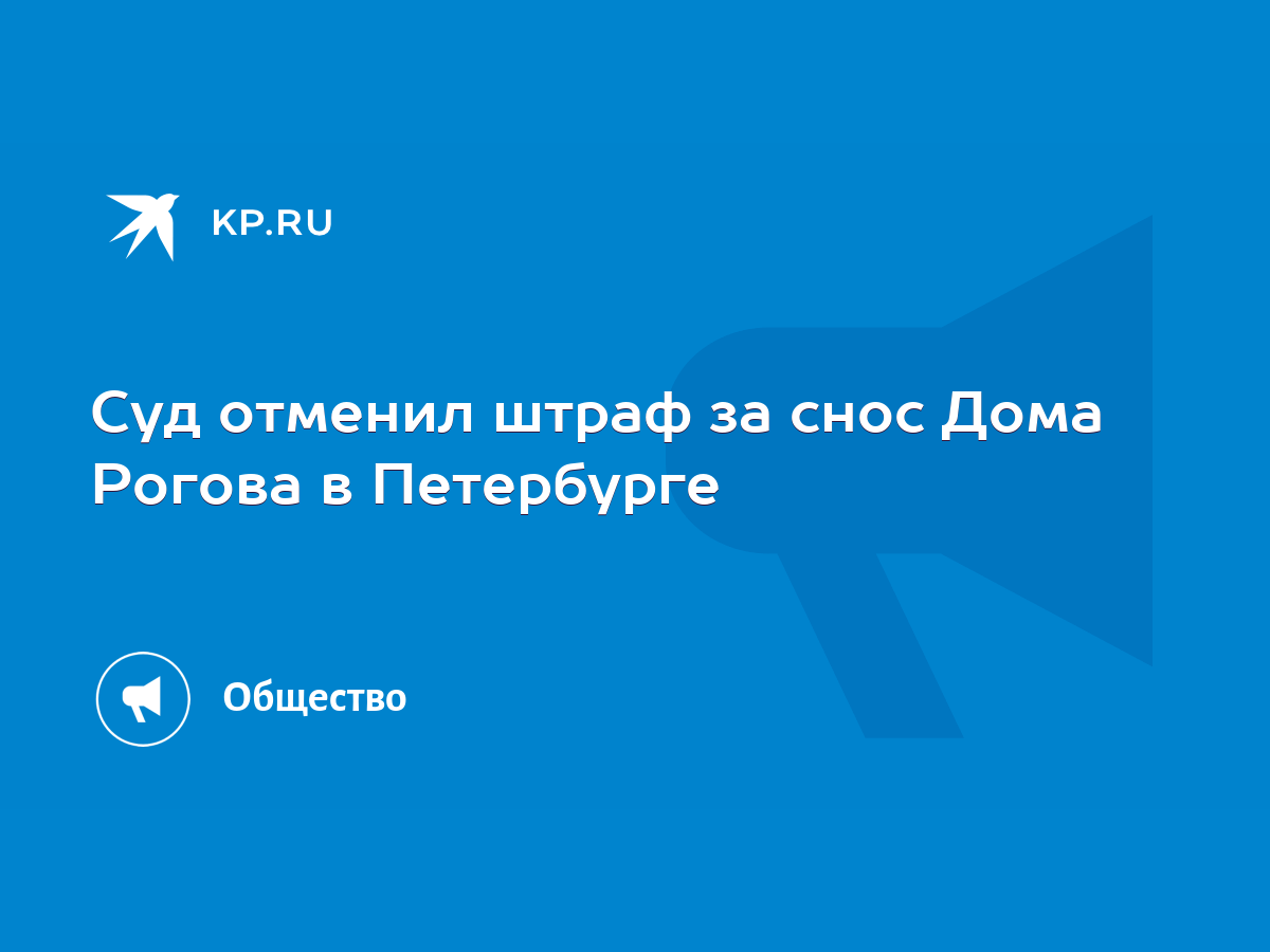 Суд отменил штраф за снос Дома Рогова в Петербурге - KP.RU