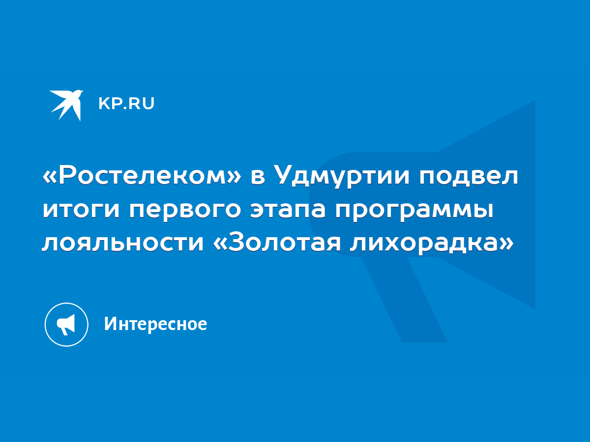 Ростелеком» в Удмуртии подвел итоги первого этапа программы лояльности  «Золотая лихорадка» - KP.RU