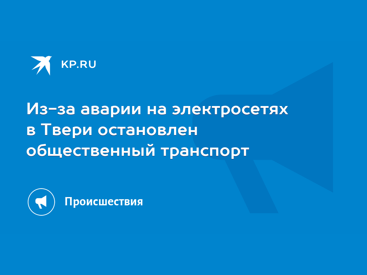 Из-за аварии на электросетях в Твери остановлен общественный транспорт -  KP.RU