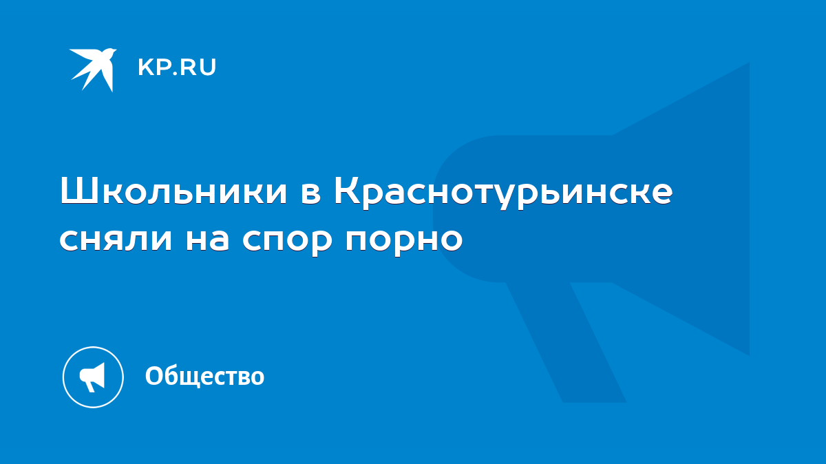 Школьники в Краснотурьинске сняли на спор порно - KP.RU