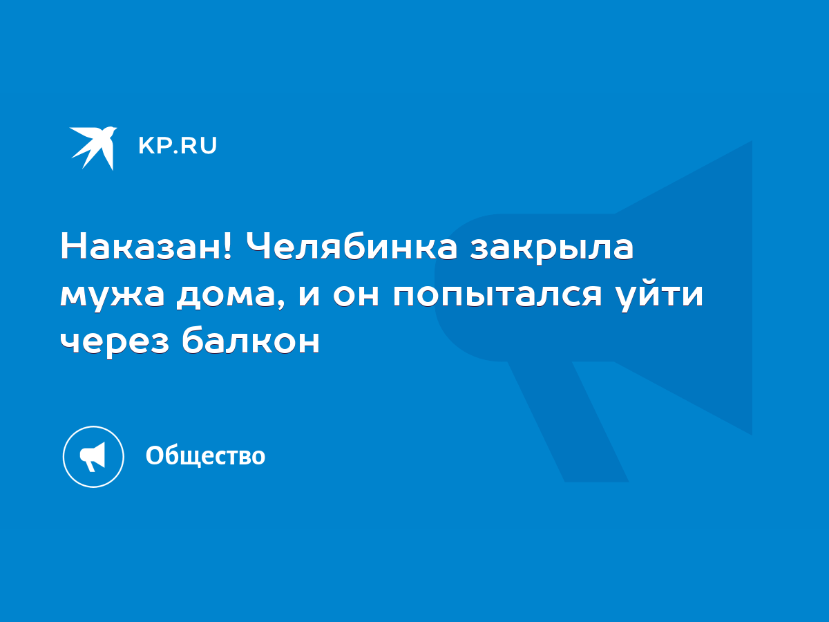 Наказан! Челябинка закрыла мужа дома, и он попытался уйти через балкон -  KP.RU