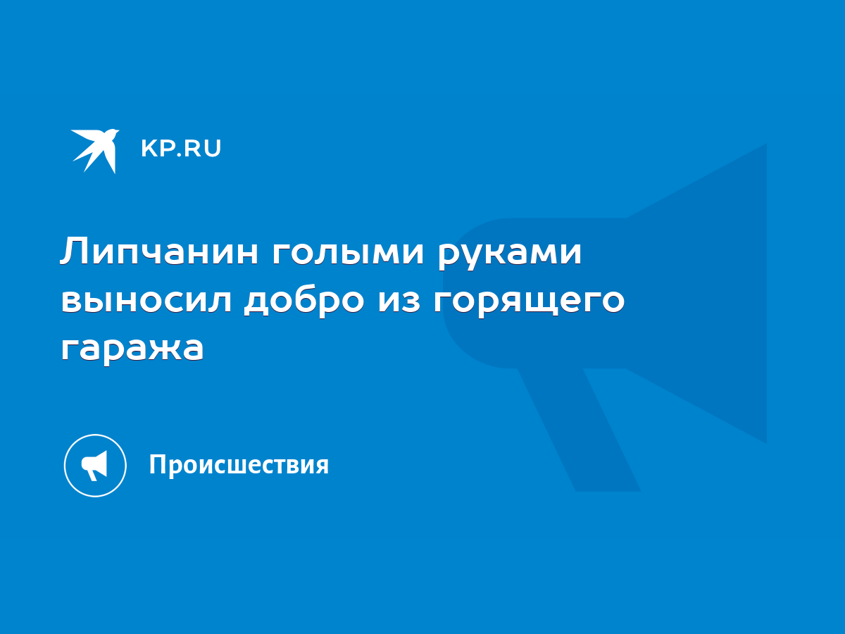 Липчанин голыми руками выносил добро из горящего гаража - KP.RU