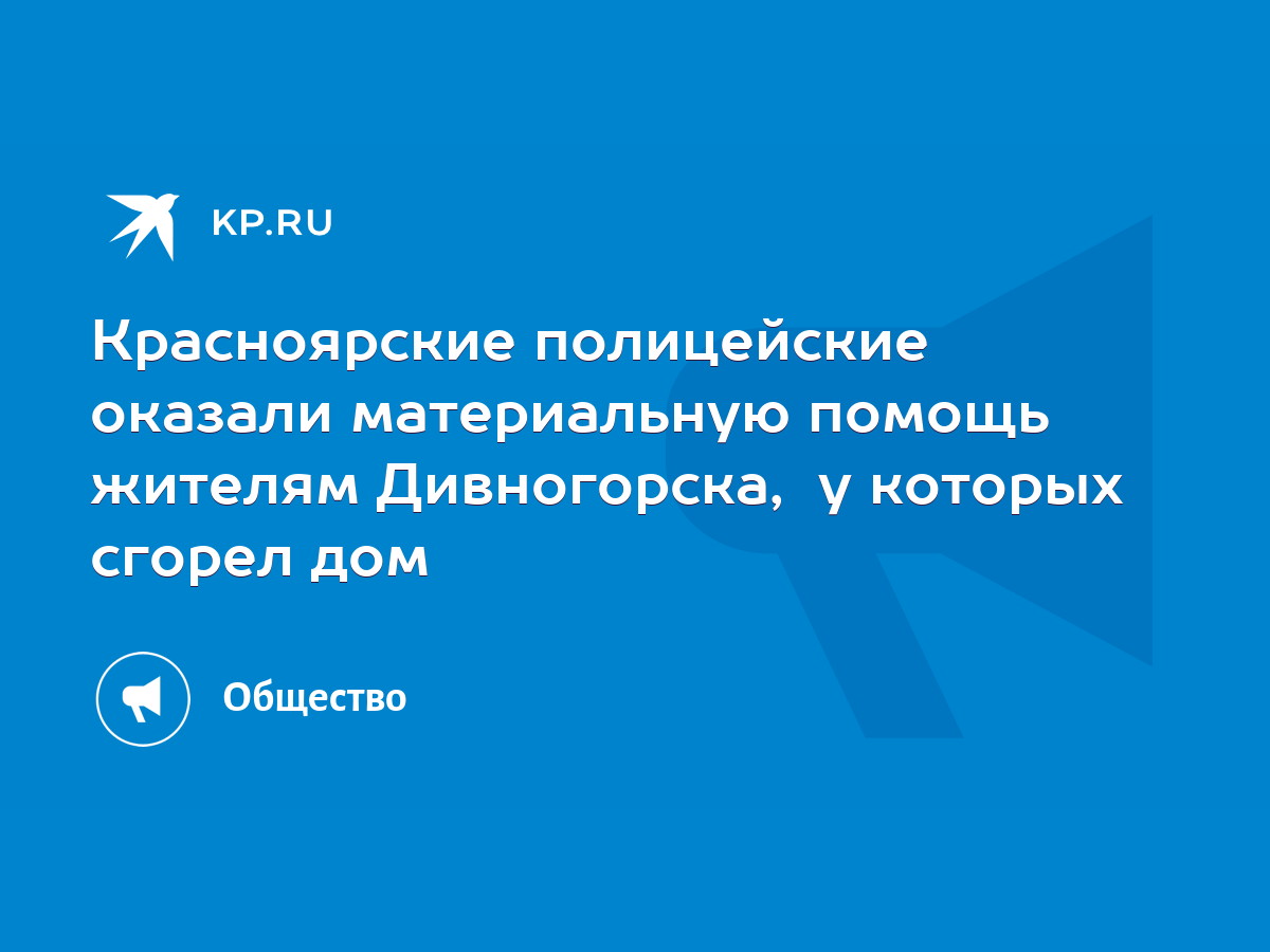 Красноярские полицейские оказали материальную помощь жителям Дивногорска, у  которых сгорел дом - KP.RU