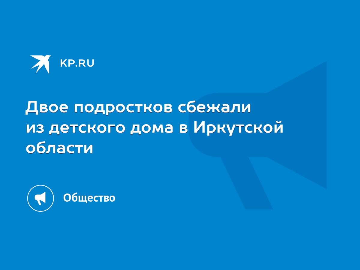 Двое подростков сбежали из детского дома в Иркутской области - KP.RU