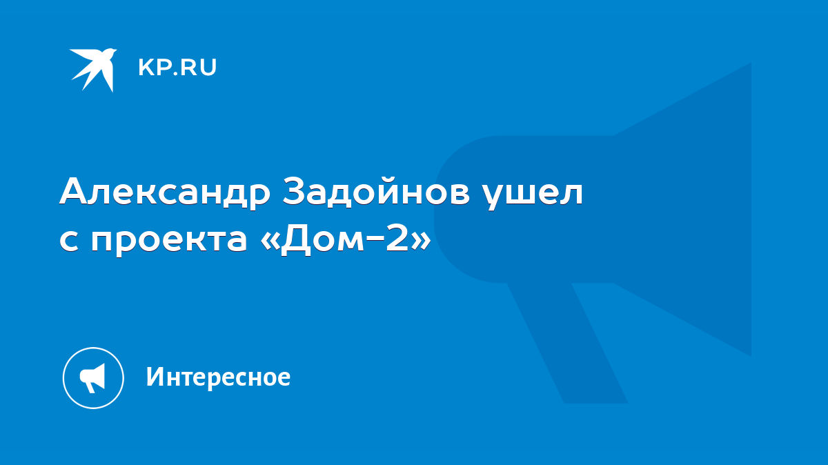 Александр Задойнов ушел с проекта «Дом-2» - KP.RU