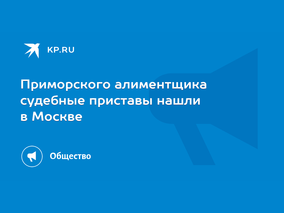 Приморского алиментщика судебные приставы нашли в Москве - KP.RU