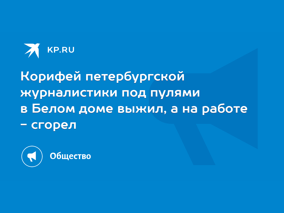 Корифей петербургской журналистики под пулями в Белом доме выжил, а на  работе - сгорел - KP.RU