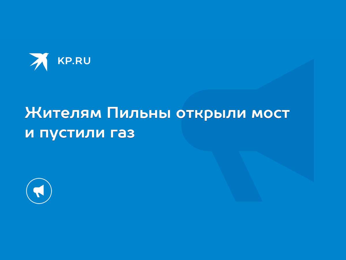 Жителям Пильны открыли мост и пустили газ - KP.RU