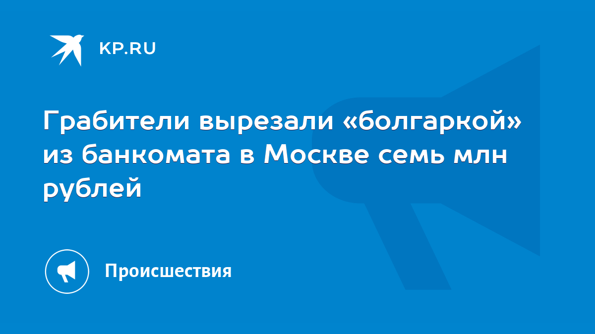 Грабители вырезали «болгаркой» из банкомата в Москве семь млн рублей - KP.RU