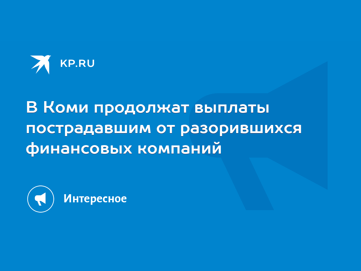 В Коми продолжат выплаты пострадавшим от разорившихся финансовых компаний -  KP.RU