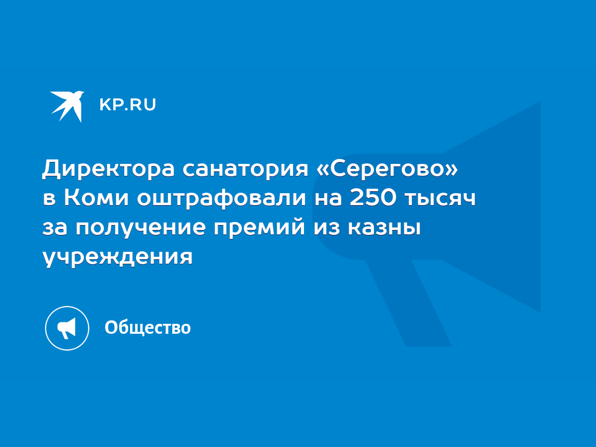 Директора санатория «Серегово» в Коми оштрафовали на 250 тысяч за получение  премий из казны учреждения - KP.RU