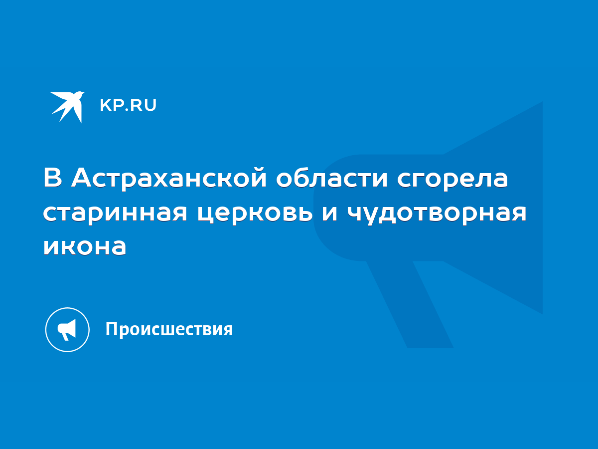 В Астраханской области сгорела старинная церковь и чудотворная икона - KP.RU