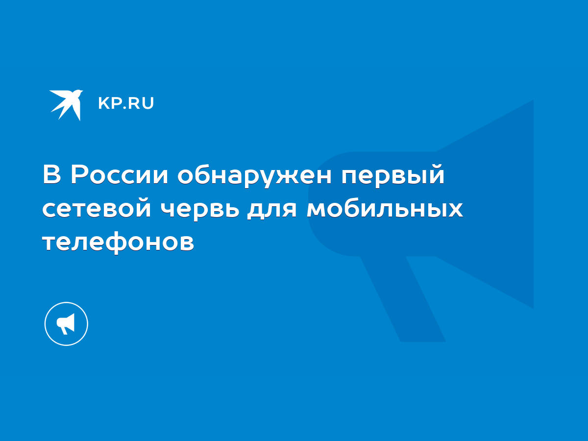 В России обнаружен первый сетевой червь для мобильных телефонов - KP.RU