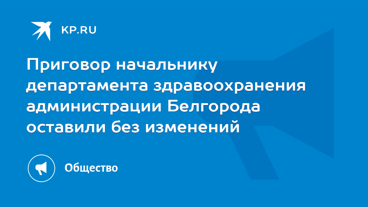 Приговор начальнику департамента здравоохранения администрации Белгорода  оставили без изменений - KP.RU