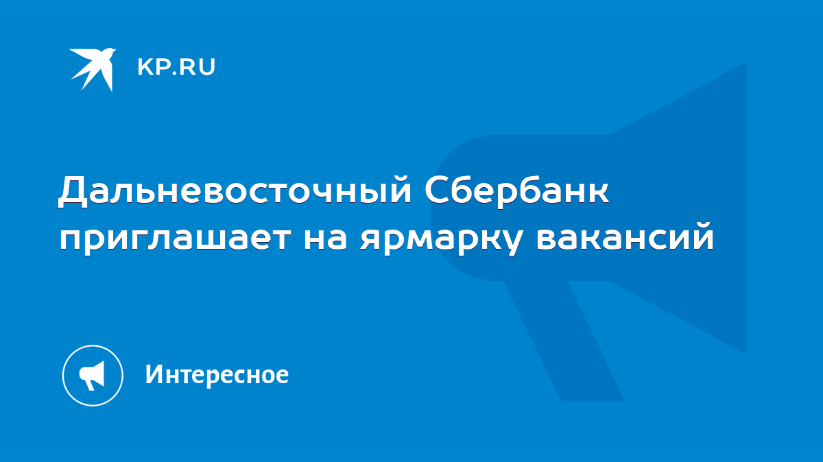 Дальневосточный Сбербанк приглашает на ярмарку вакансий - KP.RU