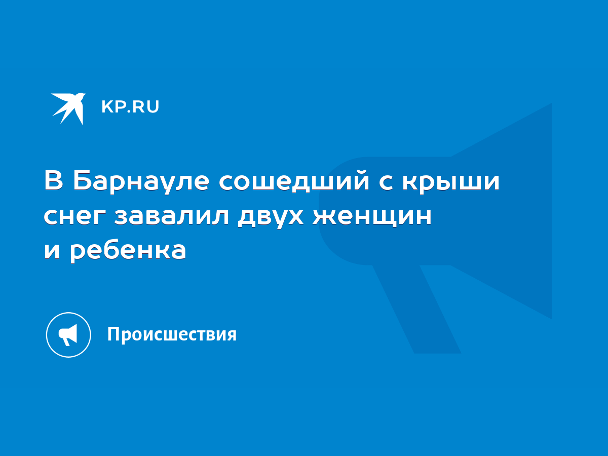 В Барнауле сошедший с крыши снег завалил двух женщин и ребенка - KP.RU