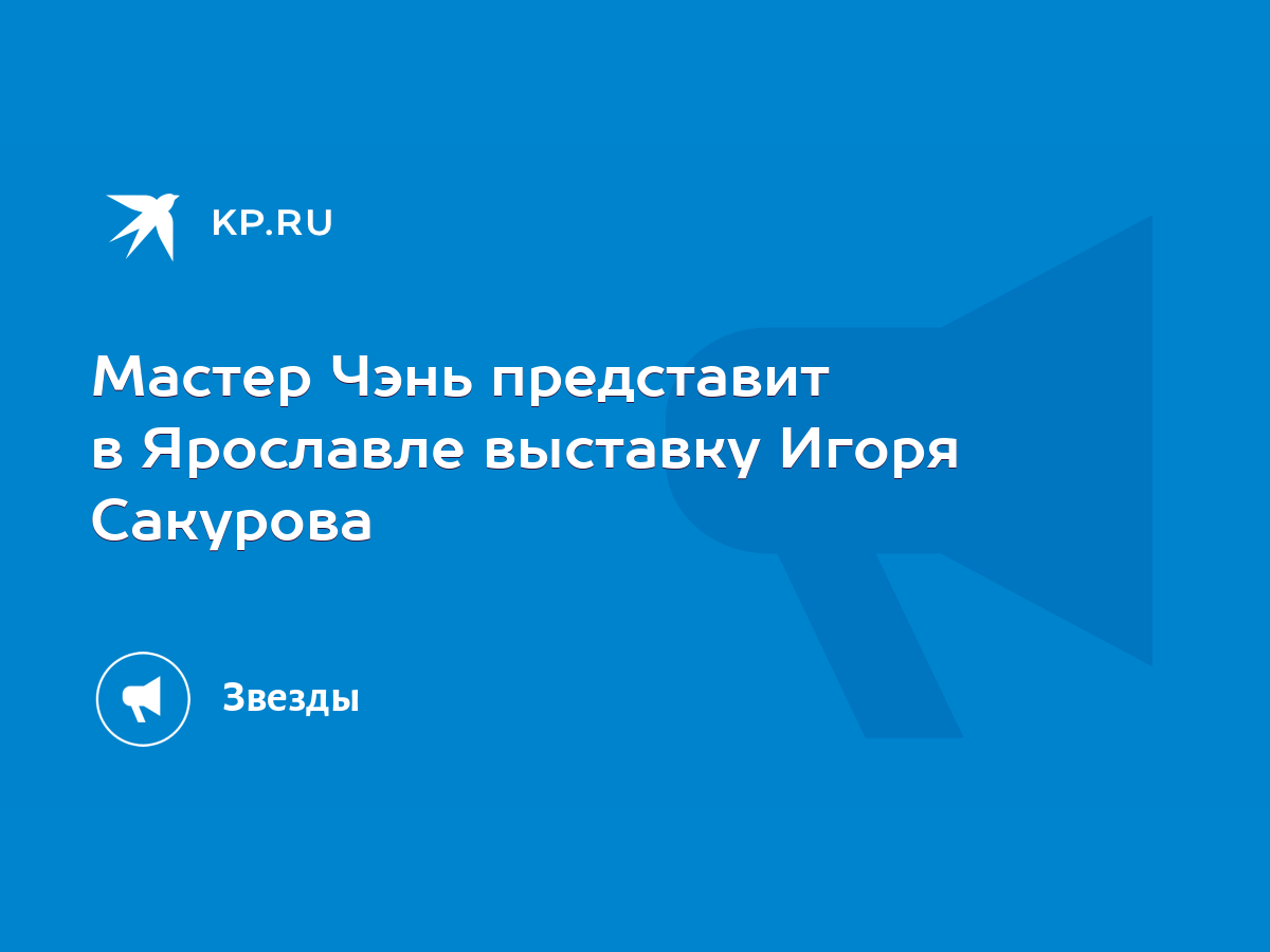 Мастер Чэнь представит в Ярославле выставку Игоря Сакурова - KP.RU