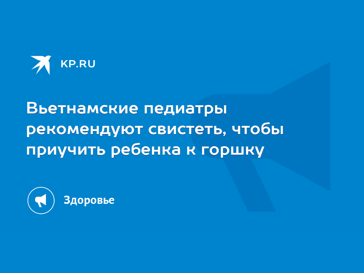 Вьетнамские педиатры рекомендуют свистеть, чтобы приучить ребенка к горшку  - KP.RU