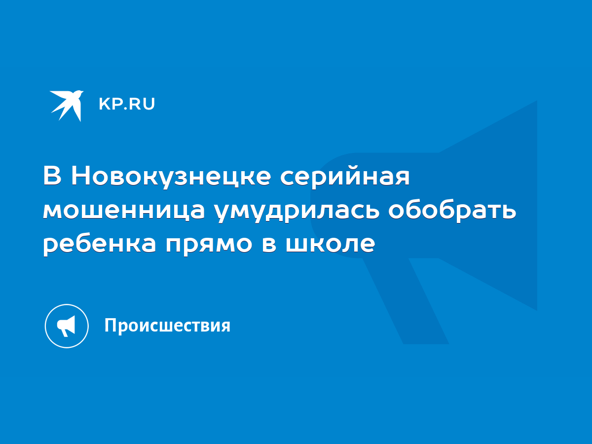 В Новокузнецке серийная мошенница умудрилась обобрать ребенка прямо в школе  - KP.RU