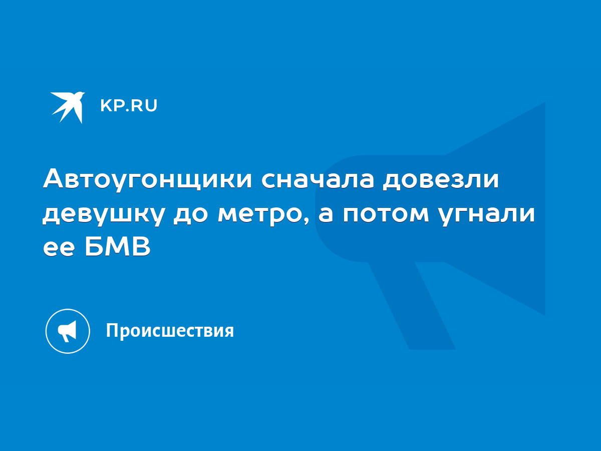 Автоугонщики сначала довезли девушку до метро, а потом угнали ее БМВ - KP.RU