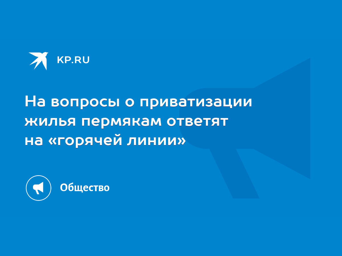 На вопросы о приватизации жилья пермякам ответят на «горячей линии» - KP.RU