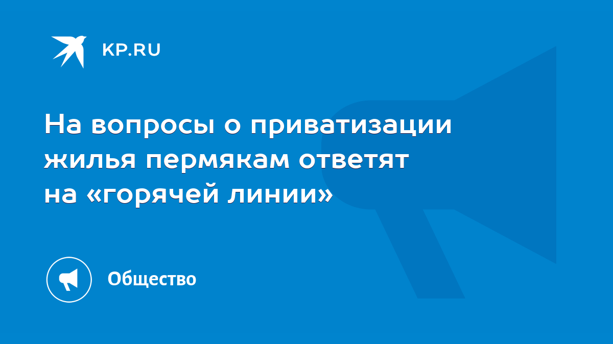 На вопросы о приватизации жилья пермякам ответят на «горячей линии» - KP.RU