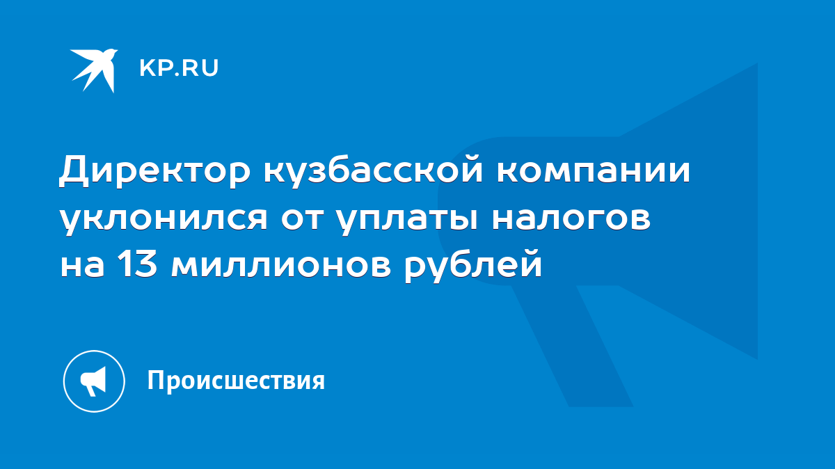 Директор кузбасской компании уклонился от уплаты налогов на 13 миллионов  рублей - KP.RU