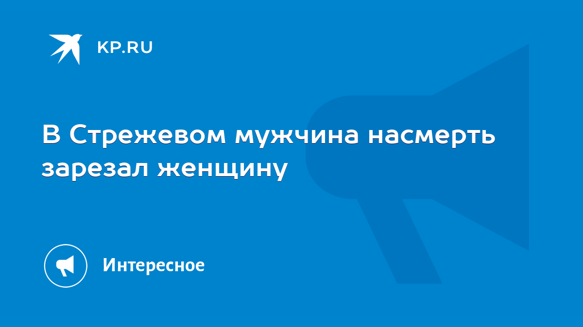 В Стрежевом мужчина насмерть зарезал женщину - KP.RU