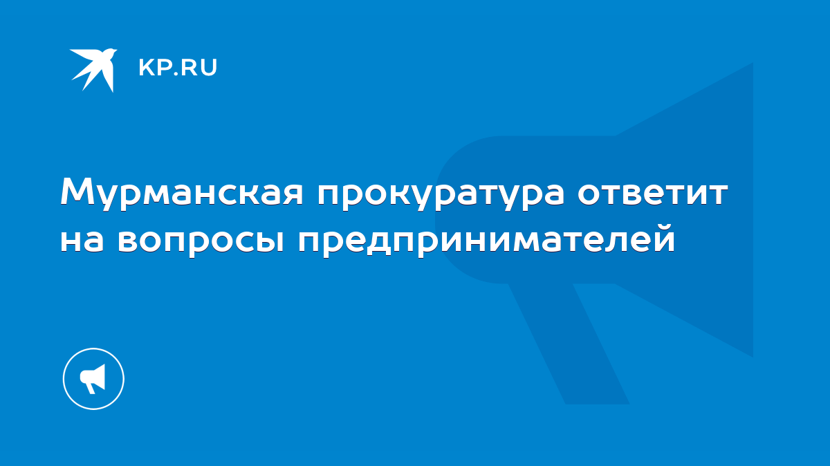 Мурманская прокуратура ответит на вопросы предпринимателей - KP.RU