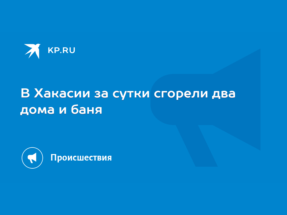 В Хакасии за сутки сгорели два дома и баня - KP.RU