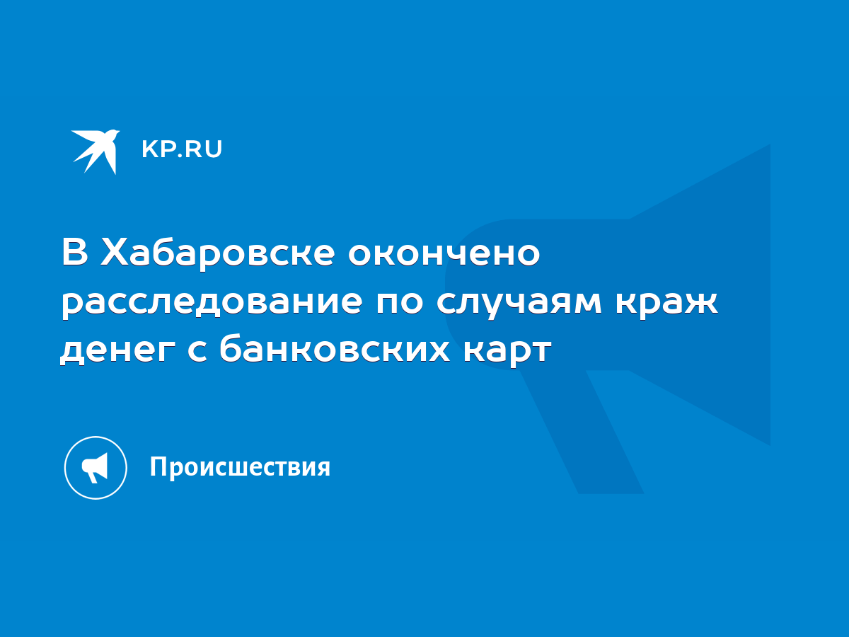 В Хабаровске окончено расследование по случаям краж денег с банковских карт  - KP.RU