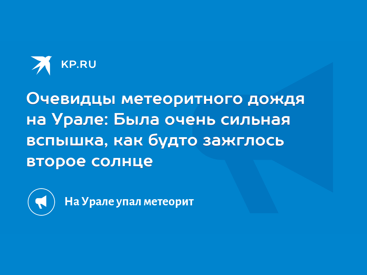 Очевидцы метеоритного дождя на Урале: Была очень сильная вспышка, как будто  зажглось второе солнце - KP.RU