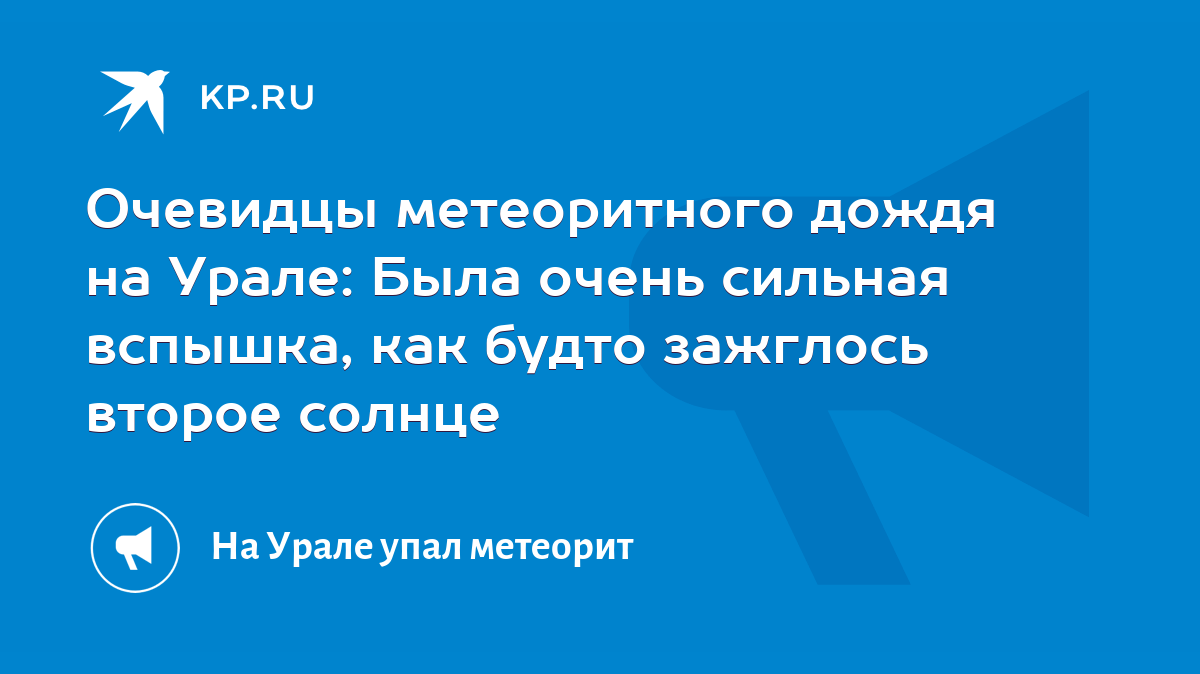 Очевидцы метеоритного дождя на Урале: Была очень сильная вспышка, как будто  зажглось второе солнце - KP.RU