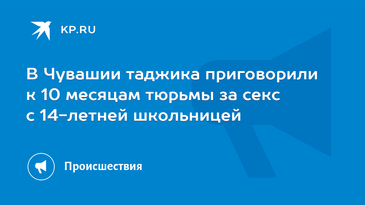 В Чувашии таджика приговорили к 10 месяцам тюрьмы за секс с 14-летней  школьницей - KP.RU