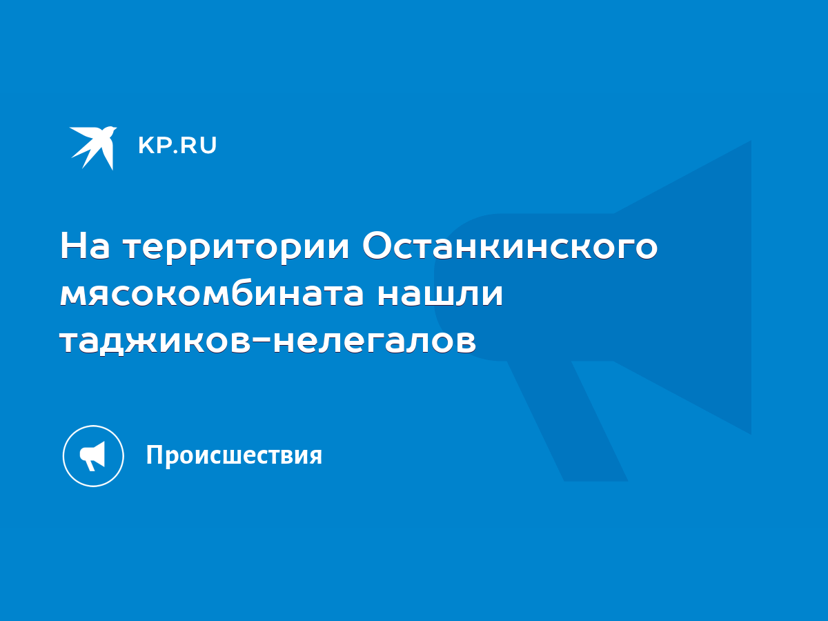 На территории Останкинского мясокомбината нашли таджиков-нелегалов - KP.RU