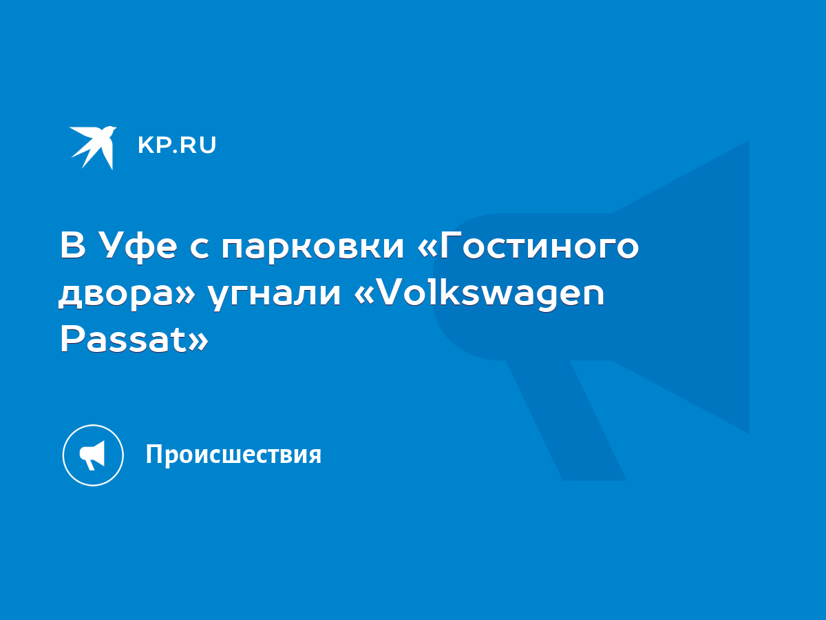 В Уфе с парковки «Гостиного двора» угнали «Volkswagen Passat» - KP.RU