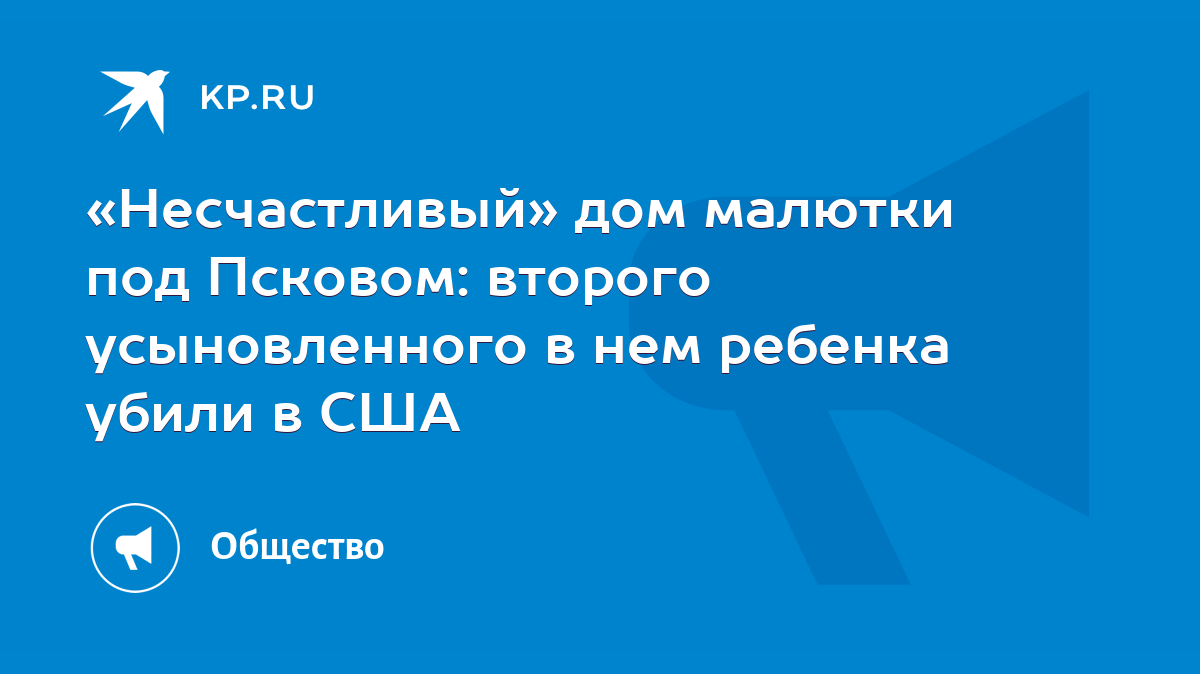 Несчастливый» дом малютки под Псковом: второго усыновленного в нем ребенка  убили в США - KP.RU