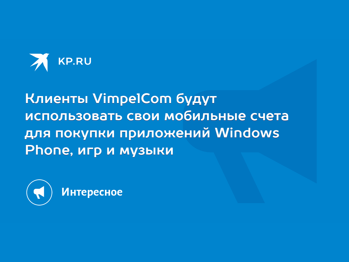 Клиенты VimpelCom будут использовать свои мобильные счета для покупки  приложений Windows Phone, игр и музыки - KP.RU