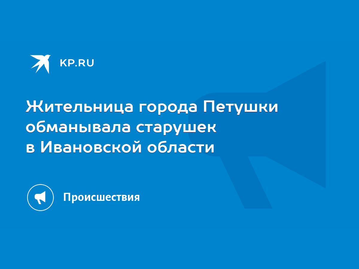 Жительница города Петушки обманывала старушек в Ивановской области - KP.RU