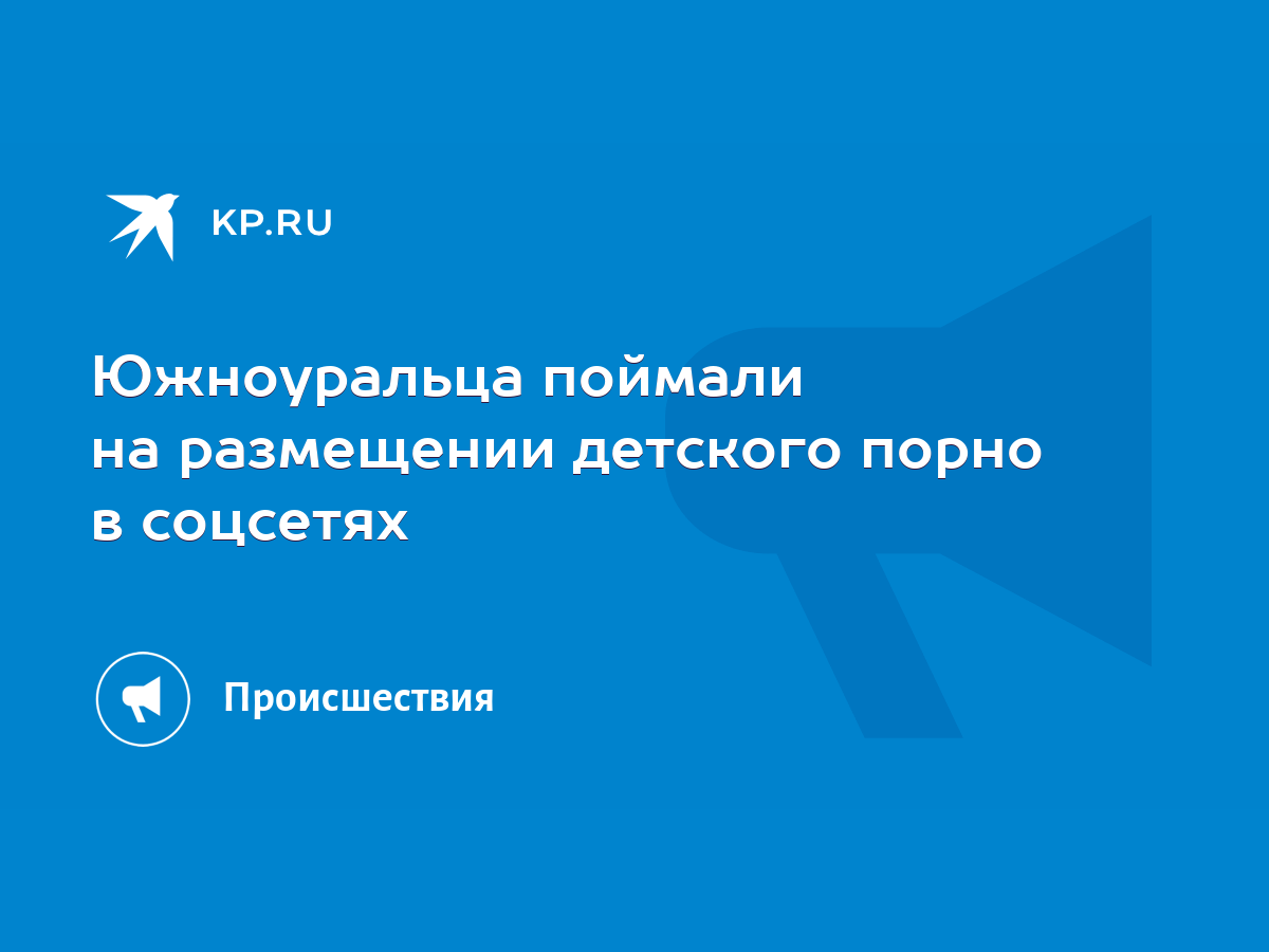 Южноуральца поймали на размещении детского порно в соцсетях - KP.RU