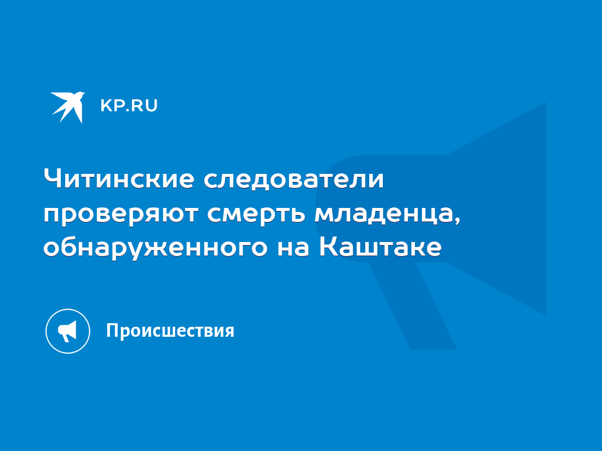 Читинские следователи проверяют смерть младенца, обнаруженного на Каштаке -  KP.RU