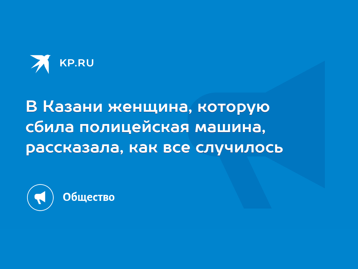 В Казани женщина, которую сбила полицейская машина, рассказала, как все  случилось - KP.RU