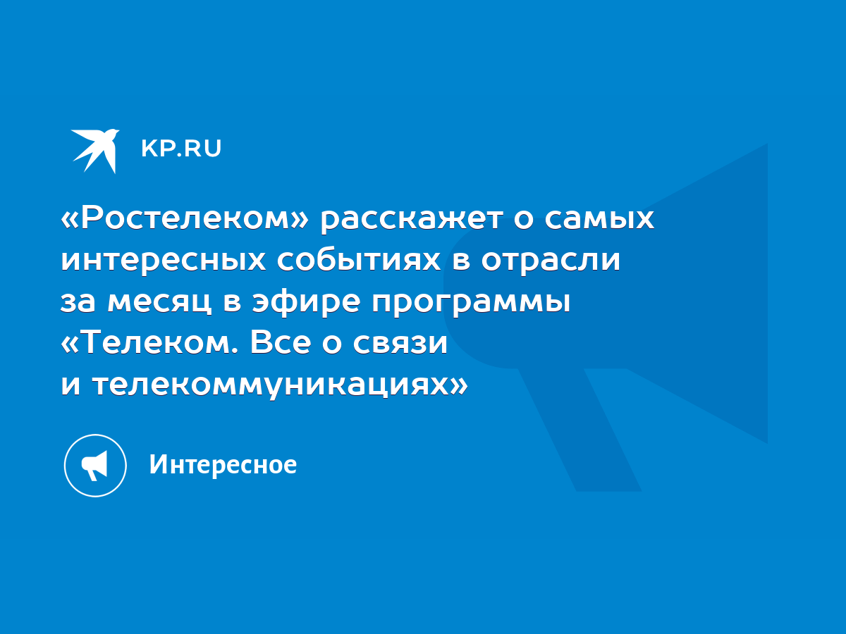 Ростелеком» расскажет о самых интересных событиях в отрасли за месяц в  эфире программы «Телеком. Все о связи и телекоммуникациях» - KP.RU