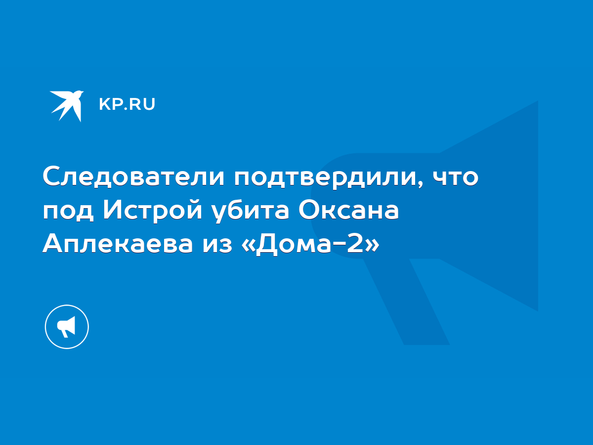 Следователи подтвердили, что под Истрой убита Оксана Аплекаева из «Дома-2»  - KP.RU