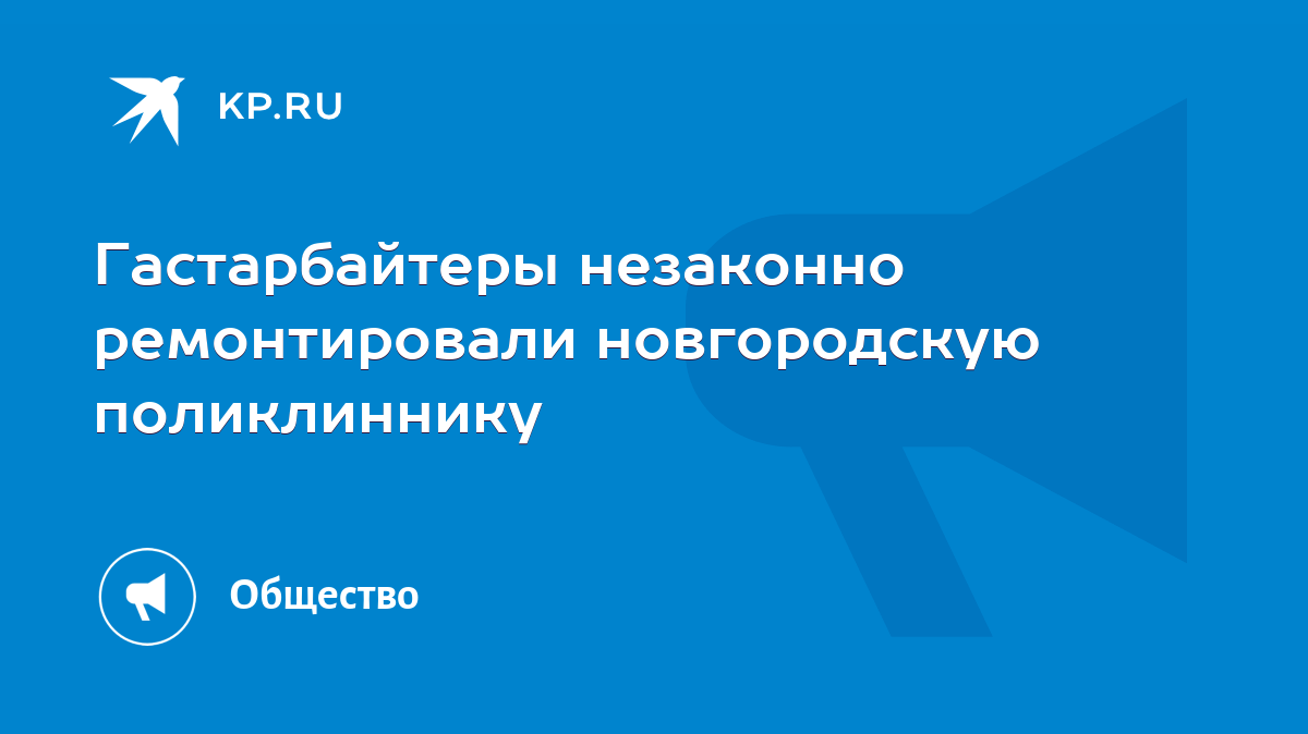 Гастарбайтеры незаконно ремонтировали новгородскую поликлиннику - KP.RU